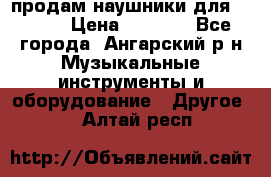 продам наушники для iPhone › Цена ­ 2 000 - Все города, Ангарский р-н Музыкальные инструменты и оборудование » Другое   . Алтай респ.